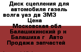 Диск сцепления для автомобиля газель,волга,уаз дв.ЗМЗ-406,405,409  › Цена ­ 1 700 - Московская обл., Балашихинский р-н, Балашиха г. Авто » Продажа запчастей   